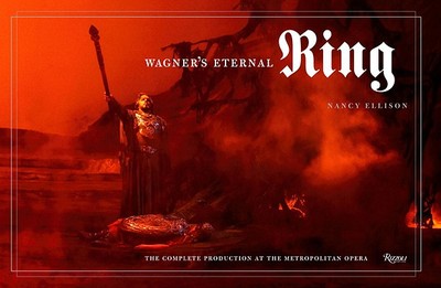 Wagner's Eternal Ring: The Complete Production at the Metropolitan Opera - Ellison, Nancy, and Wagner-Pasquier, Eva (Preface by), and Gelb, Peter (Foreword by)