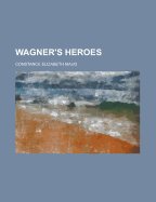 Wagner's Heroes - Maud, Constance Elizabeth