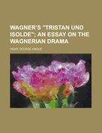 Wagner's "Tristan und Isolde" an essay on the Wagnerian drama