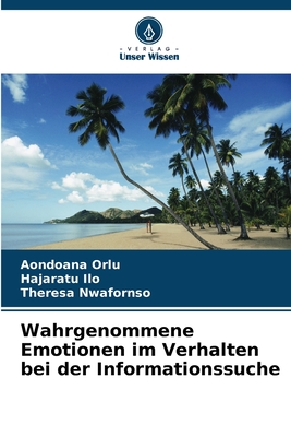 Wahrgenommene Emotionen im Verhalten bei der Informationssuche - Orlu, Aondoana, and Ilo, Hajaratu, and Nwafornso, Theresa