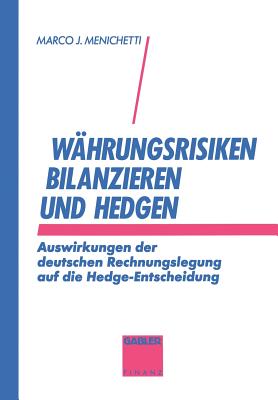 Wahrungsrisiken bilanzieren und hedgen: Auswirkungen der deutschen Rechnungslegung auf die Hedge-Entscheidung - Menichetti, Marco J.