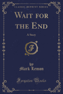 Wait for the End: A Story (Classic Reprint)
