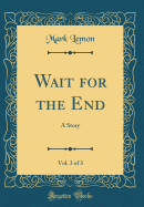 Wait for the End, Vol. 3 of 3: A Story (Classic Reprint)