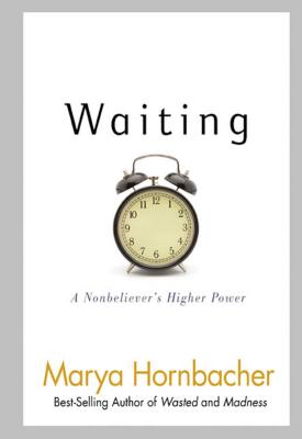 Waiting: A Nonbeliever's Higher Power - Hornbacher, Marya