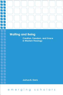 Waiting and Being: Creation, Freedom, and Grace in Western Theology - Davis, Joshua B