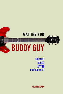 Waiting for Buddy Guy: Chicago Blues at the Crossroads - Harper, Alan