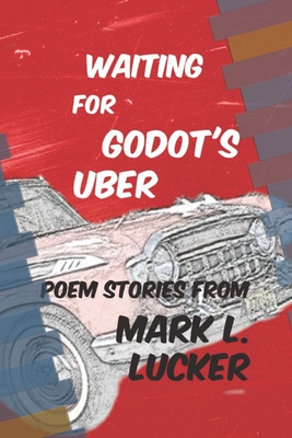 Waiting for Godot's Uber: Poem Stories by Mark L. Lucker - Lucker, Mark L