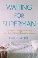 Waiting For Superman: One Family's Struggle to Survive - and Cure - Chronic Fatigue Syndrome