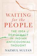 Waiting for the People: The Idea of Democracy in Indian Anticolonial Thought