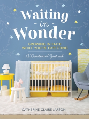 Waiting in Wonder: Growing in Faith While You're Expecting: A Devotional Journal - Larson, Catherine Claire