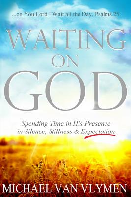 Waiting on God: Spending Time in His Presence in Silence, Stillness & Expectation - Van Vlymen, Michael