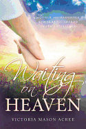 Waiting on Heaven: A Mother and Daughter's Remarkable Shared Death Experience