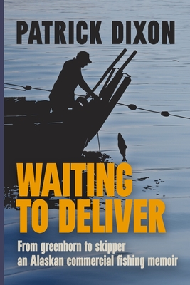 Waiting to Deliver: An Alaskan commercial fishing memoir - Dixon, Patrick