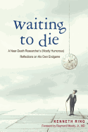 Waiting to Die: A Near-Death Researcher's (Mostly Humorous) Reflections on His Own Endgame