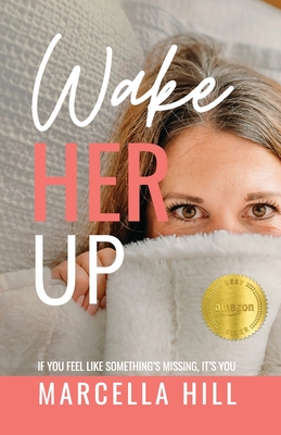 Wake Her Up: If You Feel Like Something's Missing, It's You - Hill, Marcella, and Shaw, McKensey (Cover design by), and Barcaski, Lil (Editor)