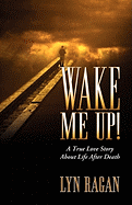 Wake Me Up! a True Love Story about Life After Death