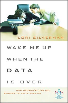 Wake Me Up When the Data Is Over: How Organizations Use Stories to Drive Results - Silverman, Lori L (Editor)