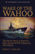 Wake of the Wahoo: The Heroic Story of America's Most Daring WWII Submarine, USS Wahoo