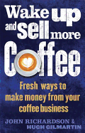 Wake Up and Sell More Coffee: Fresh Ways to Make Money from Your Coffee Business