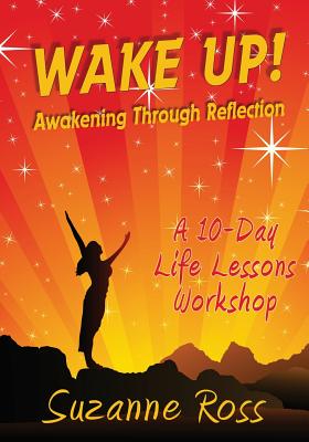 Wake Up! Awakening through Reflection: A 10-day Life Lessons Workshop - Ross, Suzanne