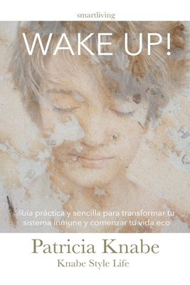 Wake Up: Gu?a prctica y sencilla para comenzar tu vida eco friendly y reforzar tu sistema inmune - Knabe, Patricia