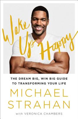 Wake Up Happy: The Dream Big, Win Big Guide to Transforming Your Life - Strahan, Michael, and Chambers, Veronica