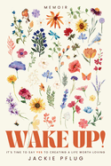 Wake Up!: It's Time to Say Yes to Creating a Life Worth Loving
