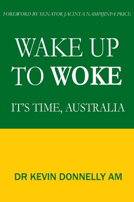 Wake Up To Woke: It's Time, Australia - Donnelly, Kevin, and Nampijinpa Price, Jacinta (Foreword by)