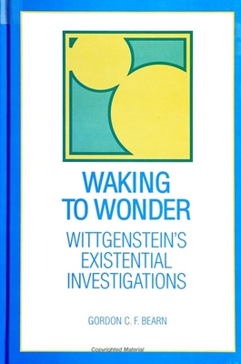 Waking to Wonder: Wittgenstein's Existential Investigations - Bearn, Gordon C F