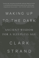 Waking Up to the Dark: Ancient Wisdom for a Sleepless Age