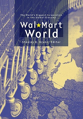 Wal-Mart World: The World's Biggest Corporation in the Global Economy - Brunn, Stanley D, PhD