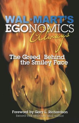 Wal-Mart's Egonomics Always: The Greed Behind the Smiley Face - Hood, Charles H, and Richardson, Gary L (Foreword by)