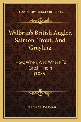 Walbran's British Angler, Salmon, Trout, And Grayling: How, When, And Where To Catch Them (1889) - Walbran, Francis M