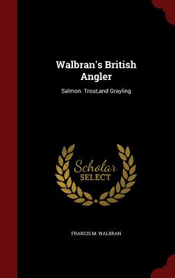 Walbran's British Angler: Salmon. Trout, and Grayling - Walbran, Francis M