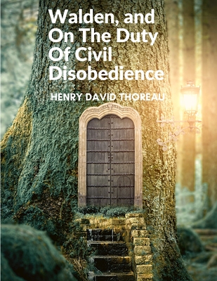 Walden, and On The Duty Of Civil Disobedience: The Pursued Truth in the Quiet of Nature - Henry David Thoreau