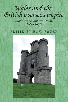 Wales and the British Overseas Empire: Interactions and Influences, 1650-1830 - Bowen, H V (Editor)