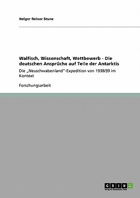 Walfisch, Wissenschaft, Wettbewerb - Die deutschen Anspr?che auf Teile der Antarktis: Die "Neuschwabenland"-Expedition von 1938/39 im Kontext - Stunz, Holger Reiner