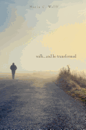 Walk...and be Transformed - Wolff, Maria C