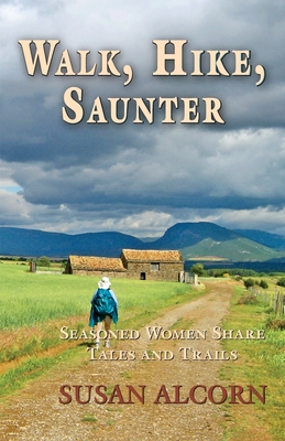 Walk, Hike, Saunter: Seasoned Women Share Tales and Trails - Alcorn, Susan