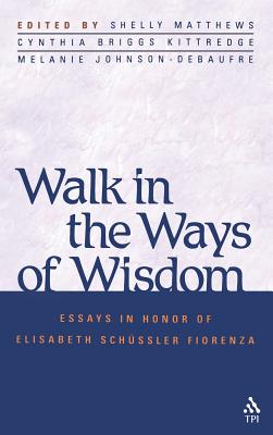 Walk in the Ways of Wisdom: Essay in Honor of Elisabeth Schussler Fiorenza - Matthews, Shelly (Editor), and Johnson-Debaufre, Melanie (Editor), and Kittredge, Cynthia Briggs (Editor)