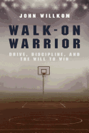 Walk-On Warrior: Drive, Discipline, and the Will to Win