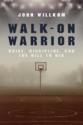 Walk-On Warrior: Drive, Discipline, and the Will to Win - Willkom, John