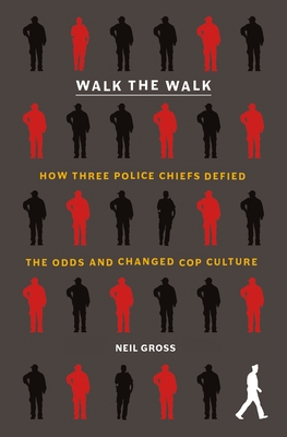 Walk the Walk: How Three Police Chiefs Defied the Odds and Changed Cop Culture - Gross, Neil