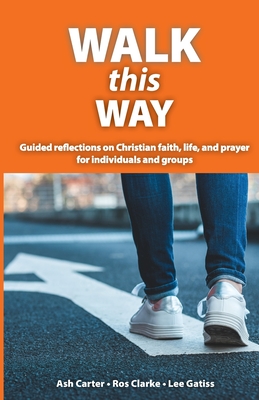 Walk This Way: Guided reflections on Christian faith, life, and prayer for individuals and groups - Ash, Carter, and Ros, Clarke, and Lee, Gatiss