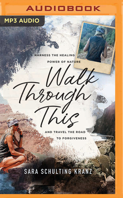 Walk Through This: Harness the Healing Power of Nature and Travel the Road to Forgiveness - Kranz, Sara Schulting (Read by)