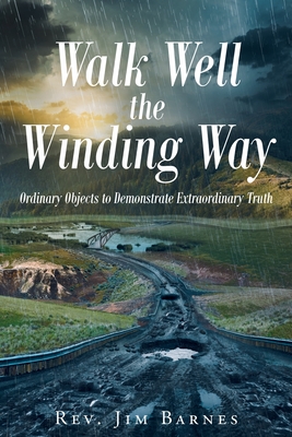 Walk Well the Winding Way: Ordinary Objects to Demonstrate Extraordinary Truth - Barnes, Jim, Rev.