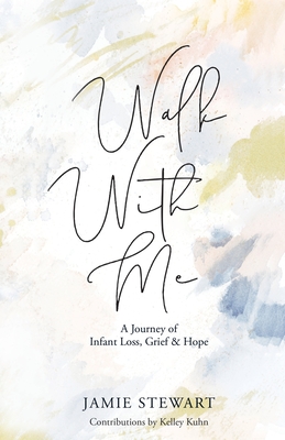 Walk With Me: A Journey of Infant Loss, Grief & Hope - Stewart, Jamie, and Kuhn, Kelley (Contributions by), and Martin, Daniel Dj (Editor)