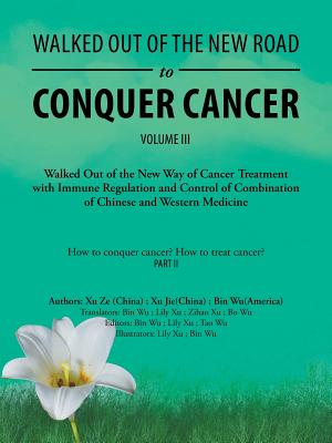 Walked out of the New Road to Conquer Cancer: Walked out of the New Way of Cancer Treatment with Immune Regulation and Control of the Combination of Chinese and Western Medicine - Wu, Bin