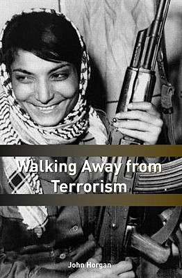 Walking Away from Terrorism: Accounts of Disengagement from Radical and Extremist Movements - Horgan, John G