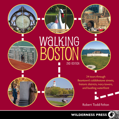 Walking Boston: 34 Tours Through Beantown's Cobblestone Streets, Historic Districts, Ivory Towers, and Bustling Waterfront - Felton, Robert Todd